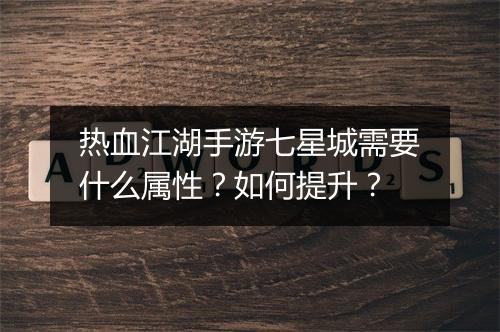 热血江湖手游七星城需要什么属性？如何提升？