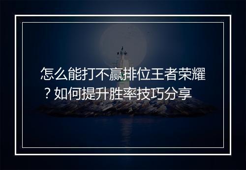 怎么能打不赢排位王者荣耀？如何提升胜率技巧分享