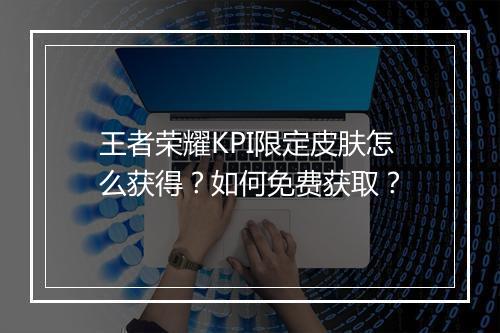 王者荣耀KPI限定皮肤怎么获得？如何免费获取？