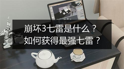 崩坏3七雷是什么？如何获得最强七雷？