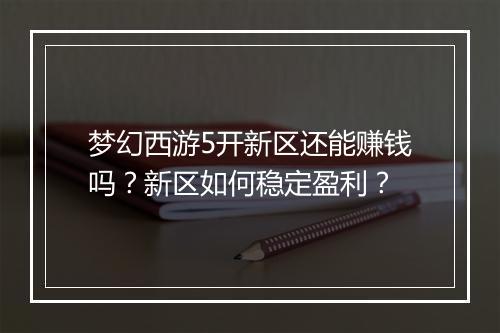 梦幻西游5开新区还能赚钱吗？新区如何稳定盈利？