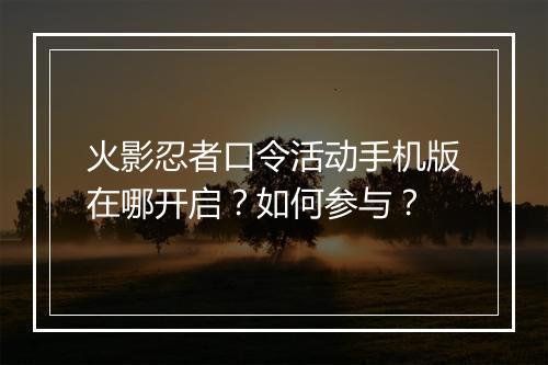 火影忍者口令活动手机版在哪开启？如何参与？