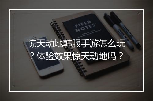 惊天动地韩服手游怎么玩？体验效果惊天动地吗？