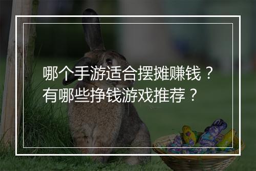 哪个手游适合摆摊赚钱？有哪些挣钱游戏推荐？