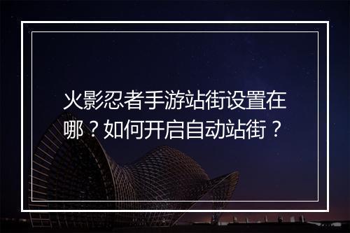 火影忍者手游站街设置在哪?如何开启自动站街?