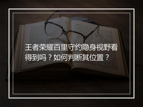 王者荣耀百里守约隐身视野看得到吗？如何判断其位置？