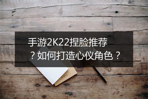 手游2K22捏脸推荐？如何打造心仪角色？