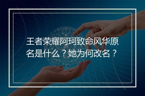王者荣耀阿珂致命风华原名是什么？她为何改名？