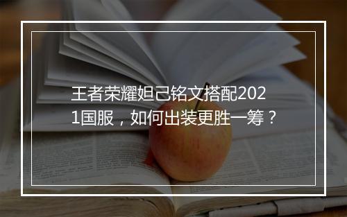 王者荣耀妲己铭文搭配2021国服，如何出装更胜一筹？