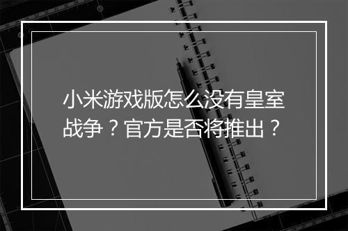 小米游戏版怎么没有皇室战争？官方是否将推出？