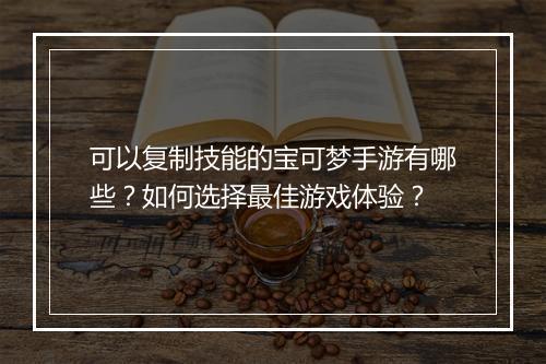可以复制技能的宝可梦手游有哪些？如何选择最佳游戏体验？