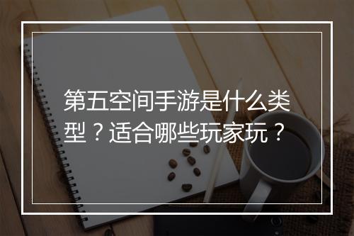 第五空间手游是什么类型？适合哪些玩家玩？
