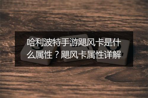 哈利波特手游飓风卡是什么属性？飓风卡属性详解