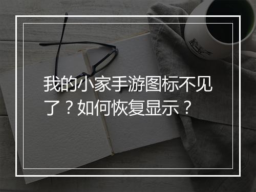 我的小家手游图标不见了？如何恢复显示？