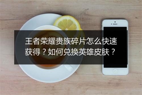 王者荣耀贵族碎片怎么快速获得？如何兑换英雄皮肤？