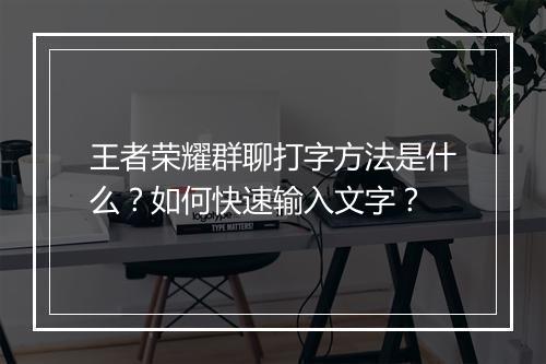 王者荣耀群聊打字方法是什么？如何快速输入文字？