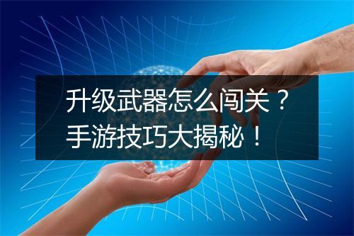 升级武器怎么闯关？手游技巧大揭秘！