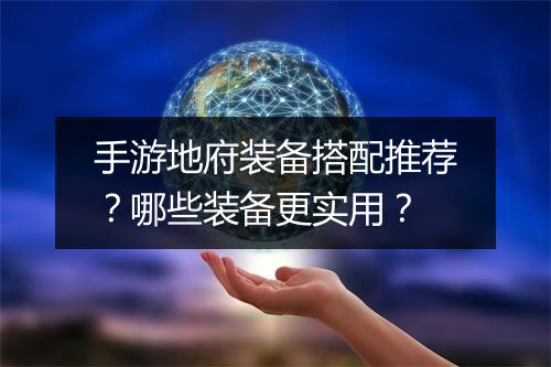 手游地府装备搭配推荐?哪些装备更实用?