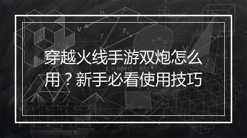 穿越火线手游双炮怎么用？新手必看使用技巧