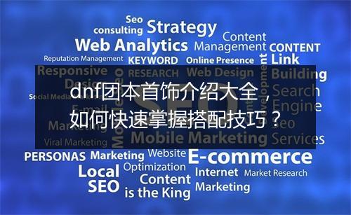 dnf团本首饰介绍大全，如何快速掌握搭配技巧？