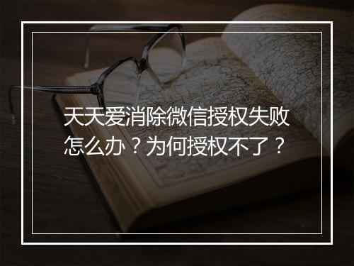 天天爱消除微信授权失败怎么办？为何授权不了？