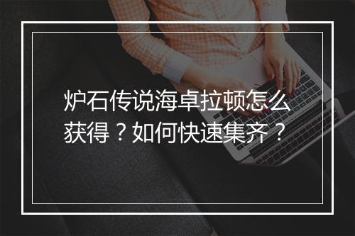 炉石传说海卓拉顿怎么获得？如何快速集齐？