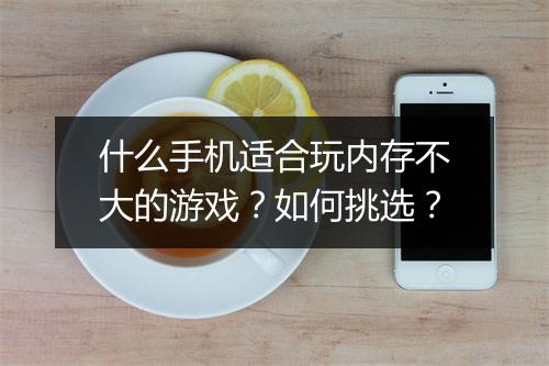 什么手机适合玩内存不大的游戏？如何挑选？