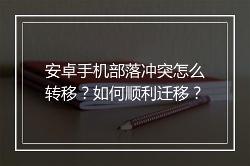 安卓手机部落冲突怎么转移？如何顺利迁移？