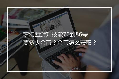 梦幻西游升技能70到86需要多少金币？金币怎么获取？