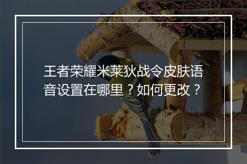 王者荣耀米莱狄战令皮肤语音设置在哪里？如何更改？