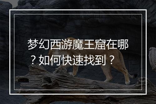 梦幻西游魔王窟在哪？如何快速找到？