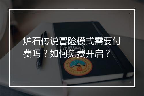 炉石传说冒险模式需要付费吗?如何免费开启?