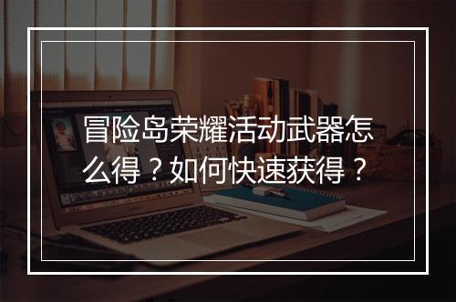冒险岛荣耀活动武器怎么得？如何快速获得？