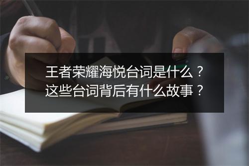 王者荣耀海悦台词是什么？这些台词背后有什么故事？
