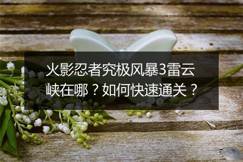 火影忍者究极风暴3雷云峡在哪？如何快速通关？