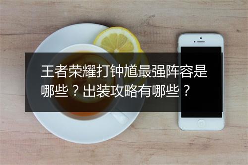 王者荣耀打钟馗最强阵容是哪些？出装攻略有哪些？