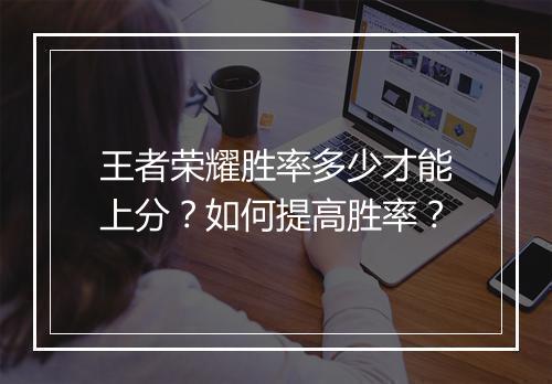 王者荣耀胜率多少才能上分？如何提高胜率？