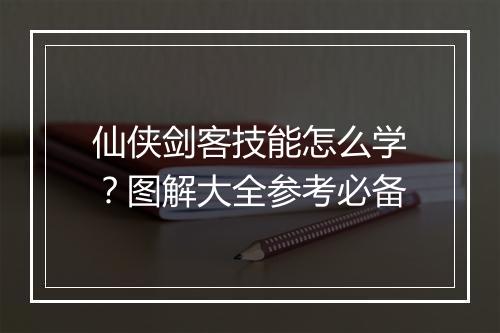 仙侠剑客技能怎么学?图解大全参考必备