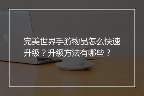 完美世界手游物品怎么快速升级？升级方法有哪些？