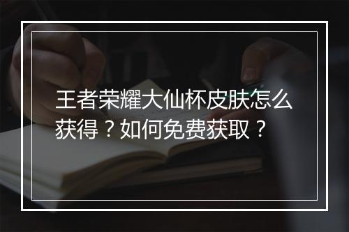 王者荣耀大仙杯皮肤怎么获得？如何免费获取？