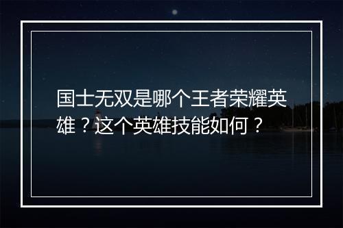 国士无双是哪个王者荣耀英雄?这个英雄技能如何?