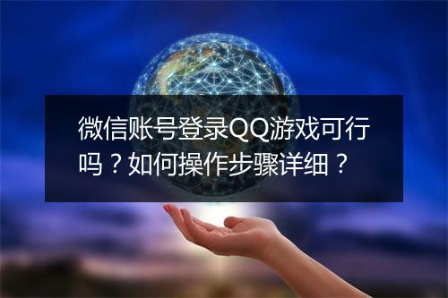 微信账号登录QQ游戏可行吗？如何操作步骤详细？