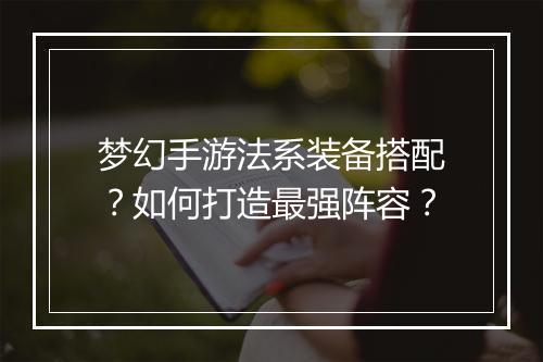 梦幻手游法系装备搭配？如何打造最强阵容？