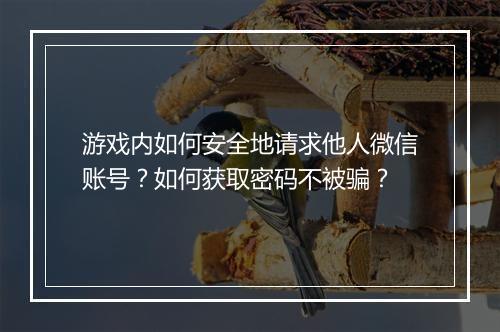 游戏内如何安全地请求他人微信账号？如何获取密码不被骗？