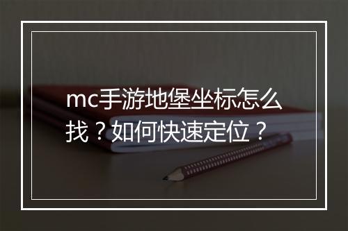mc手游地堡坐标怎么找？如何快速定位？