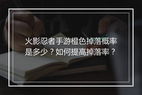 火影忍者手游橙色掉落概率是多少？如何提高掉落率？