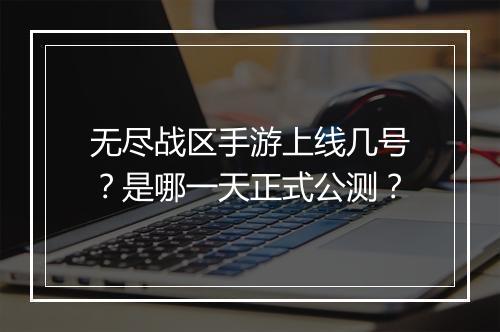 无尽战区手游上线几号？是哪一天正式公测？