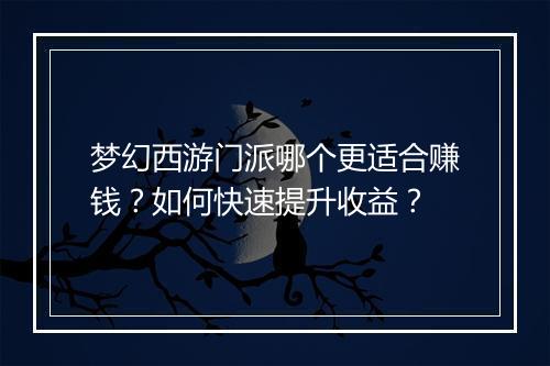 梦幻西游门派哪个更适合赚钱？如何快速提升收益？
