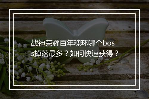 战神荣耀百年魂环哪个boss掉落最多?如何快速获得?