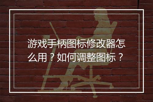 游戏手柄图标修改器怎么用?如何调整图标?